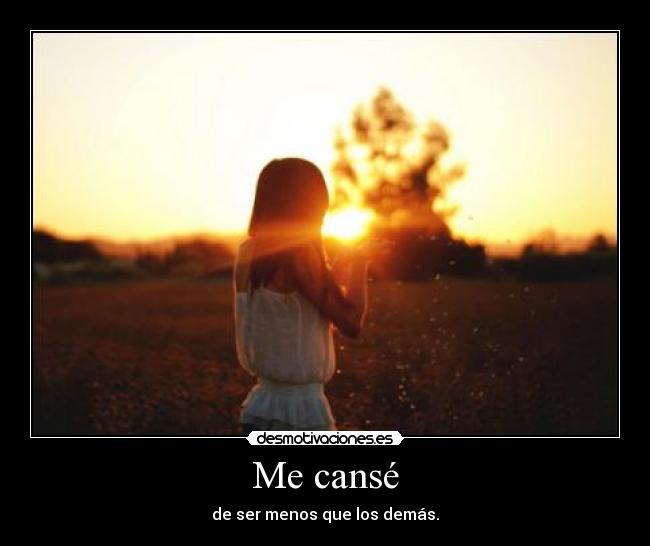 Me cansé - de ser menos que los demás.