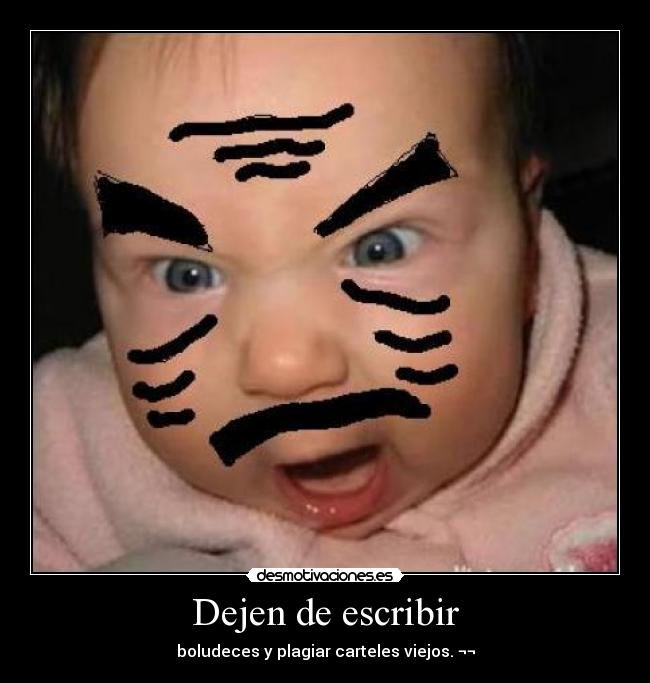 Dejen de escribir - boludeces y plagiar carteles viejos. ¬¬