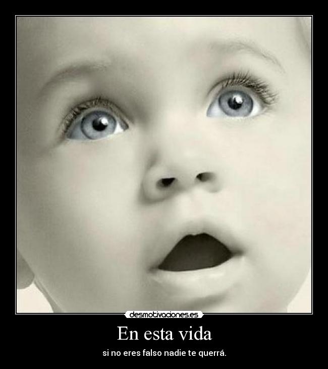 En esta vida - si no eres falso nadie te querrá.