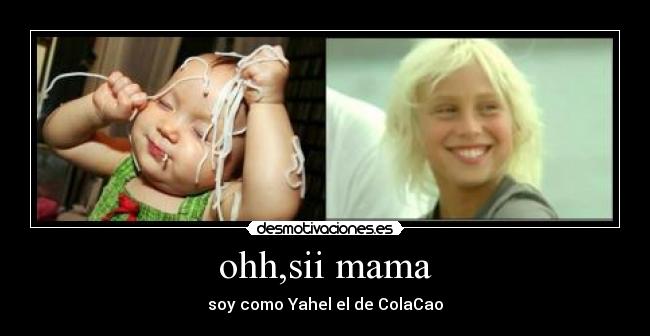ohh,sii mama - soy como Yahel el de ColaCao