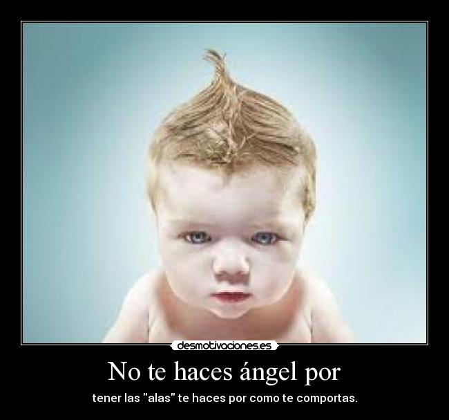 No te haces ángel por - tener las alas te haces por como te comportas.