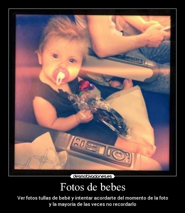 Fotos de bebes - Ver fotos tullas de bebé y intentar acordarte del momento de la foto
y la mayoría de las veces no recordarlo