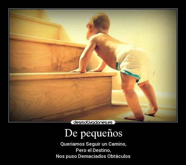 De pequeños - Queriamos Seguir un Camino,
Pero el Destino,
Nos puso Demaciados Obtáculos