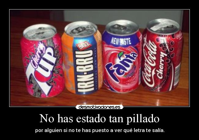 No has estado tan pillado - por alguien si no te has puesto a ver qué letra te salía.