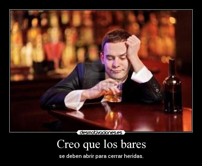 Creo que los bares - se deben abrir para cerrar heridas.