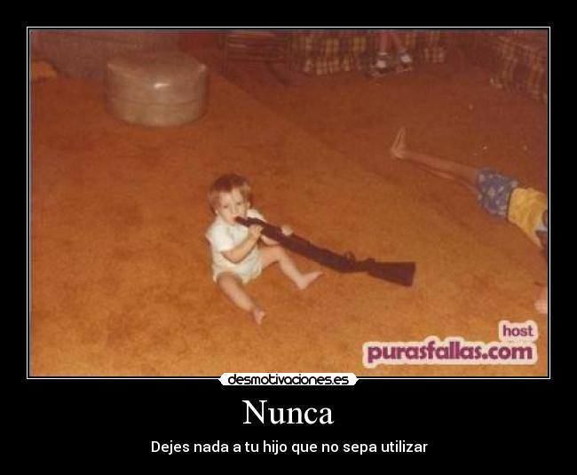 Nunca - Dejes nada a tu hijo que no sepa utilizar