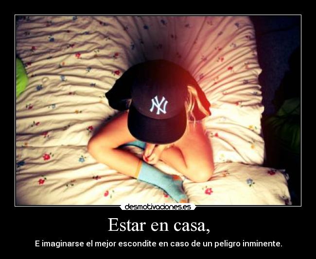 Estar en casa, - E imaginarse el mejor escondite en caso de un peligro inminente.