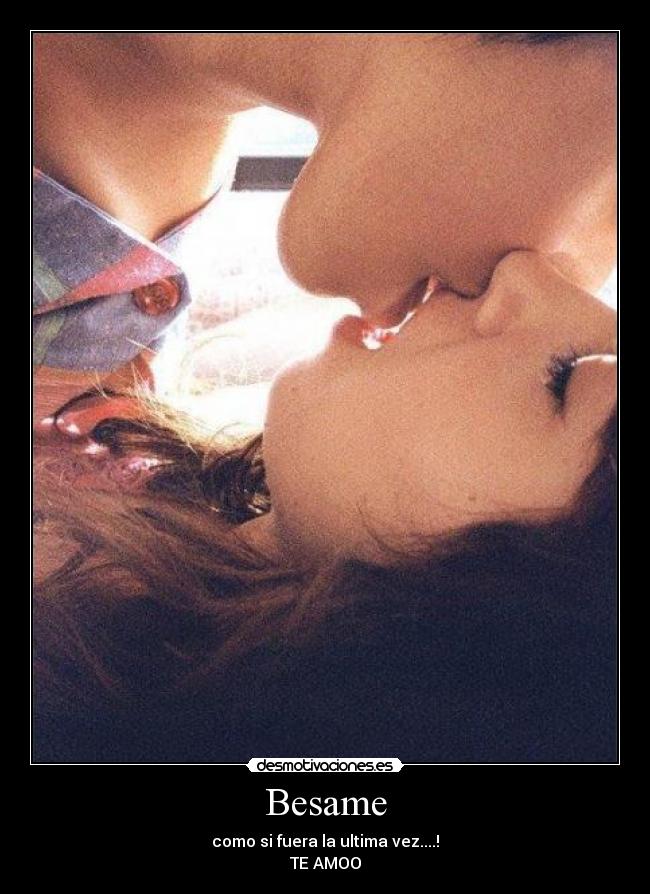 Besame - como si fuera la ultima vez....!
TE AMOO