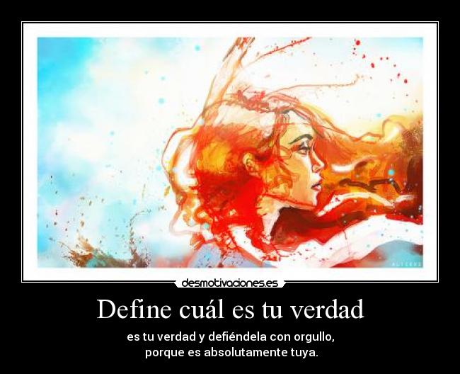 Define cuál es tu verdad - es tu verdad y defiéndela con orgullo,
porque es absolutamente tuya.
