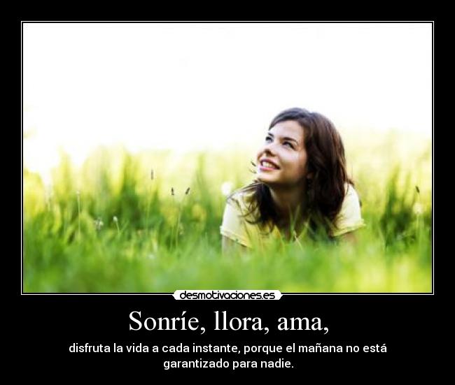 Sonríe, llora, ama, -