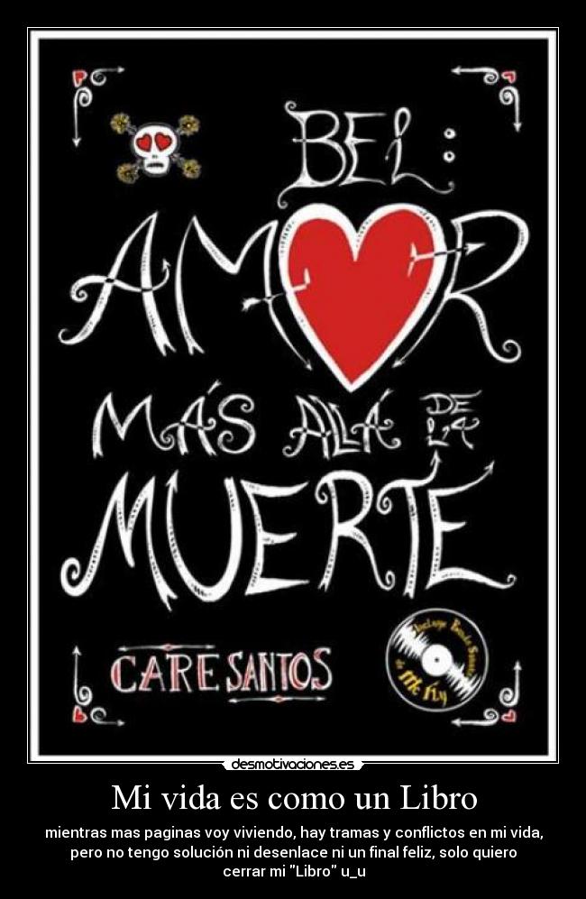 Mi vida es como un Libro - mientras mas paginas voy viviendo, hay tramas y conflictos en mi vida,
pero no tengo solución ni desenlace ni un final feliz, solo quiero
cerrar mi Libro u_u