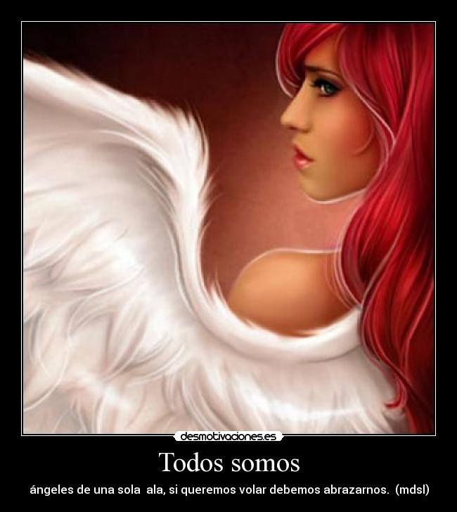 Todos somos - ángeles de una sola ala, si queremos volar debemos abrazarnos. (mdsl)