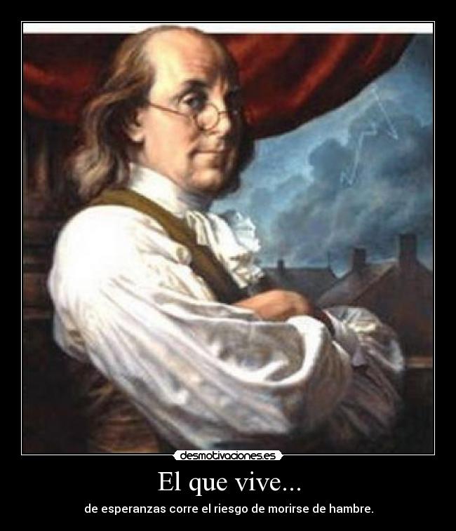 El que vive... - de esperanzas corre el riesgo de morirse de hambre.