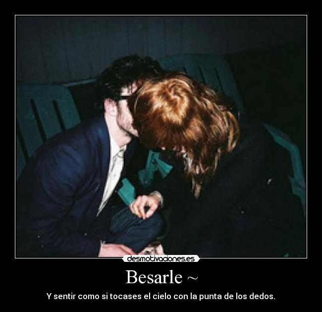 Besarle ~ - Y sentir como si tocases el cielo con la punta de los dedos.