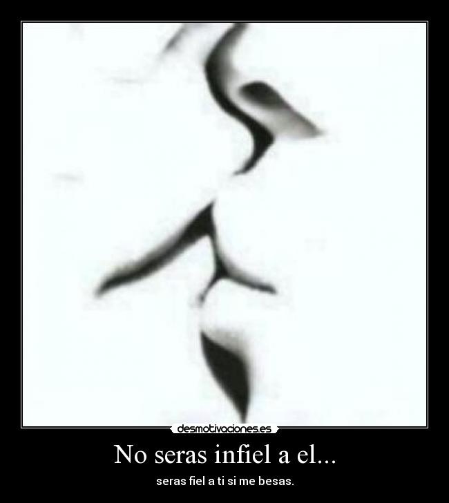 No seras infiel a el... -