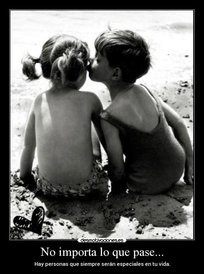No importa lo que pase... - Hay personas que siempre serán especiales en tu vida.