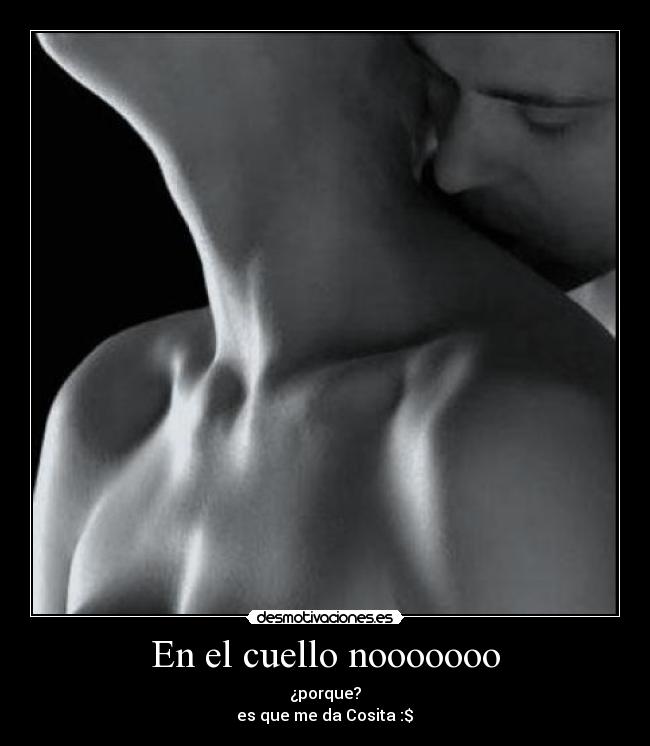 En el cuello nooooooo - ¿porque?
es que me da Cosita :$♥