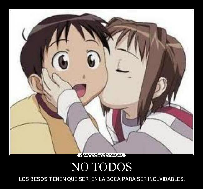 NO TODOS - LOS BESOS TIENEN QUE SER  EN LA BOCA,PARA SER INOLVIDABLES.