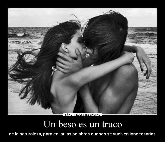 Un beso es un truco - de la naturaleza, para callar las palabras cuando se vuelven innecesarias.