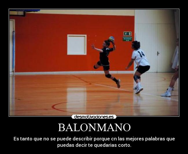 BALONMANO - Es tanto que no se puede describir porque cn las mejores palabras que
puedas decir te quedarias corto.