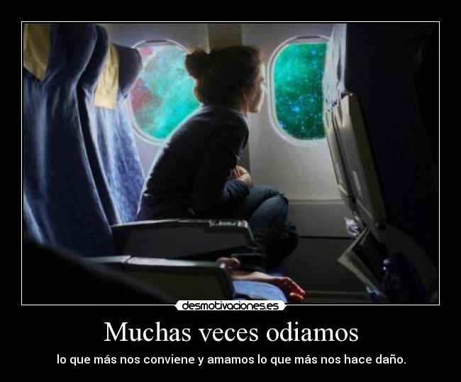 Muchas veces odiamos - lo que más nos conviene y amamos lo que más nos hace daño.