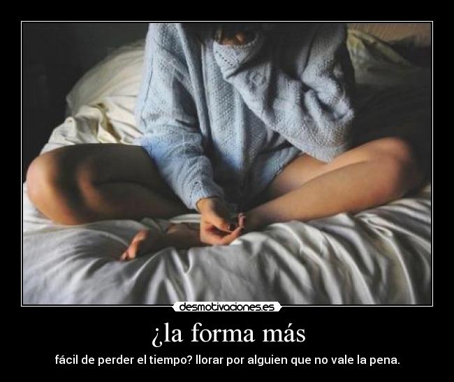 ¿la forma más - fácil de perder el tiempo? llorar por alguien que no vale la pena.