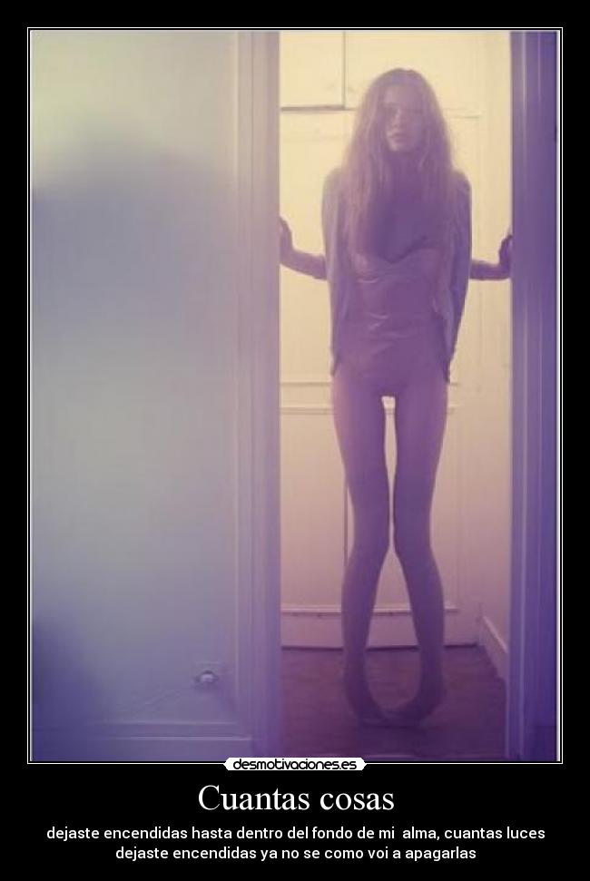 Cuantas cosas - dejaste encendidas hasta dentro del fondo de mi alma, cuantas luces
dejaste encendidas ya no se como voi a apagarlas
