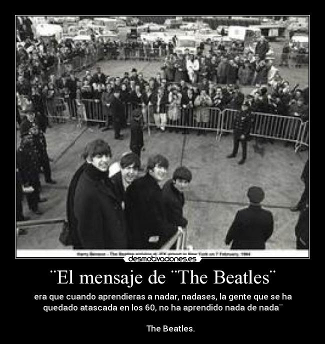 ¨El mensaje de ¨The Beatles¨ - era que cuando aprendieras a nadar, nadases, la gente que se ha
quedado atascada en los 60, no ha aprendido nada de nada¨
The Beatles.
