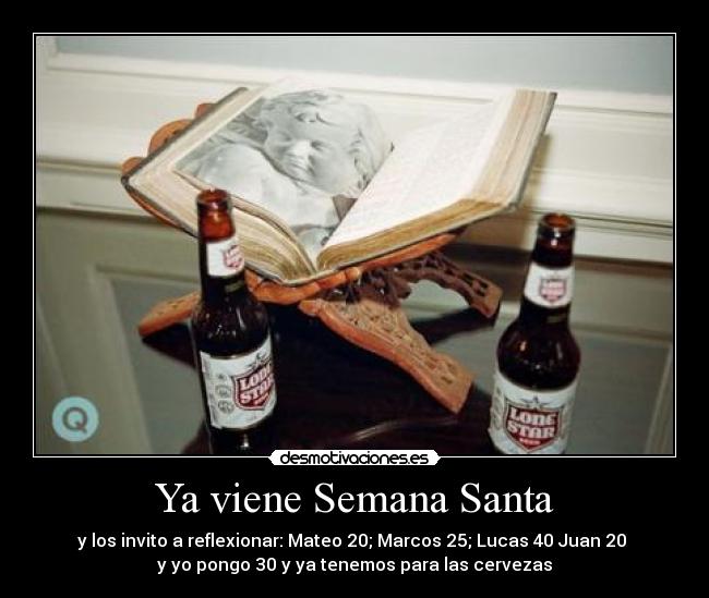 Ya viene Semana Santa - y los invito a reflexionar: Mateo 20; Marcos 25; Lucas 40 Juan 20 
y yo pongo 30 y ya tenemos para las cervezas