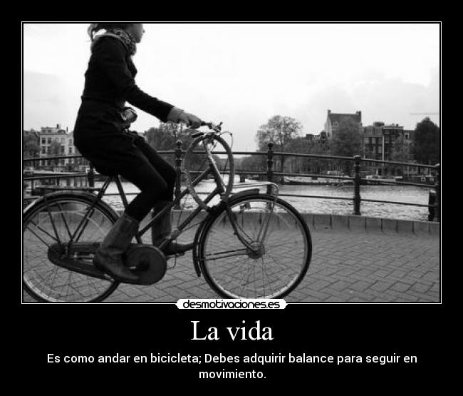 La vida - Es como andar en bicicleta; Debes adquirir balance para seguir en movimiento.