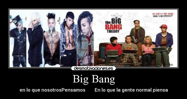 Big Bang - en lo que nosotrosPensamos En lo que la gente normal piensa