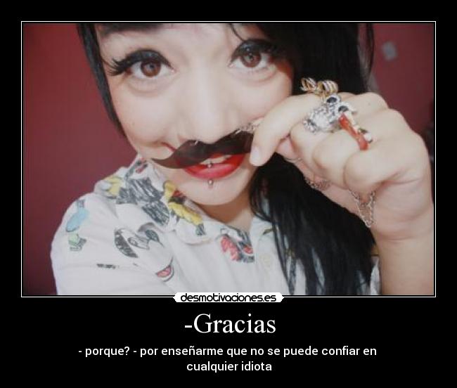 -Gracias - - porque? - por enseñarme que no se puede confiar en
cualquier idiota