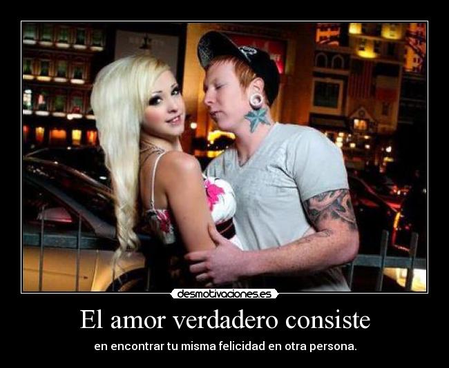El amor verdadero consiste - en encontrar tu misma felicidad en otra persona.