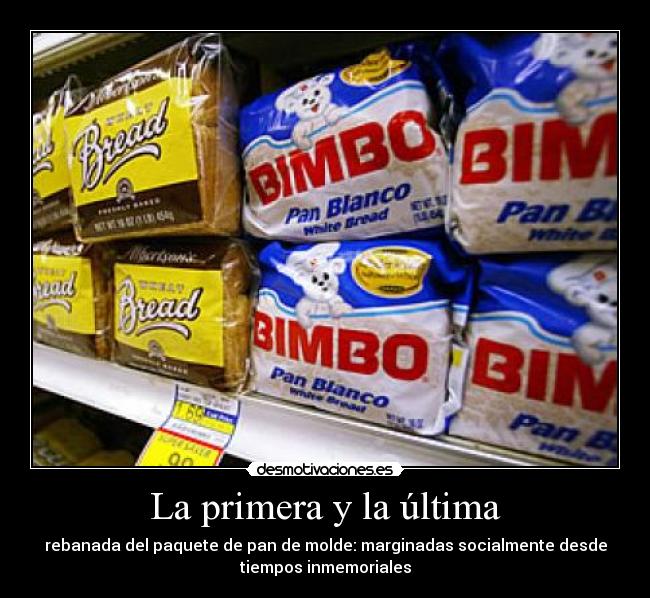 La primera y la última - rebanada del paquete de pan de molde: marginadas socialmente desde
tiempos inmemoriales