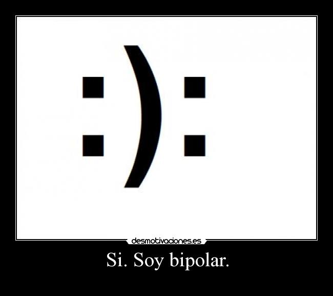 Si. Soy bipolar. - 