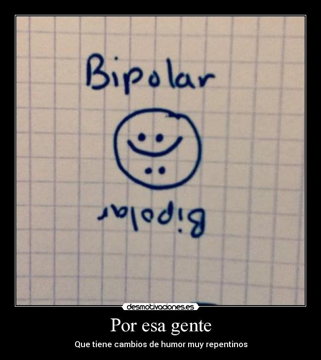 Por esa gente - Que tiene cambios de humor muy repentinos
