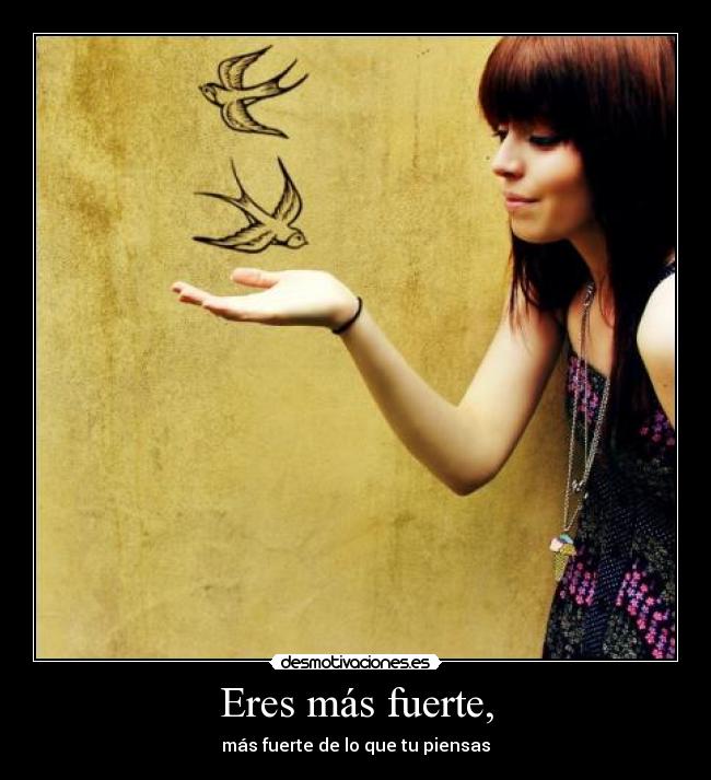 Eres más fuerte, -