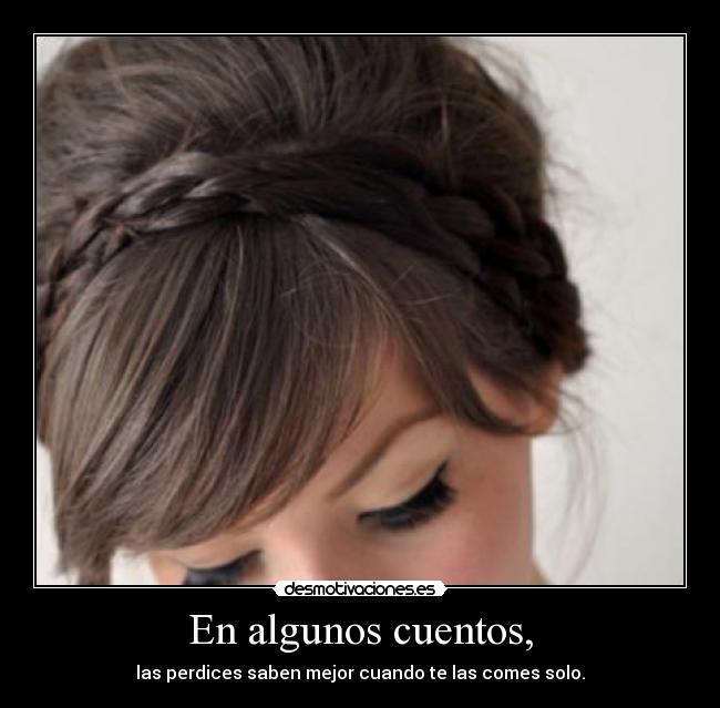 En algunos cuentos, - las perdices saben mejor cuando te las comes solo.