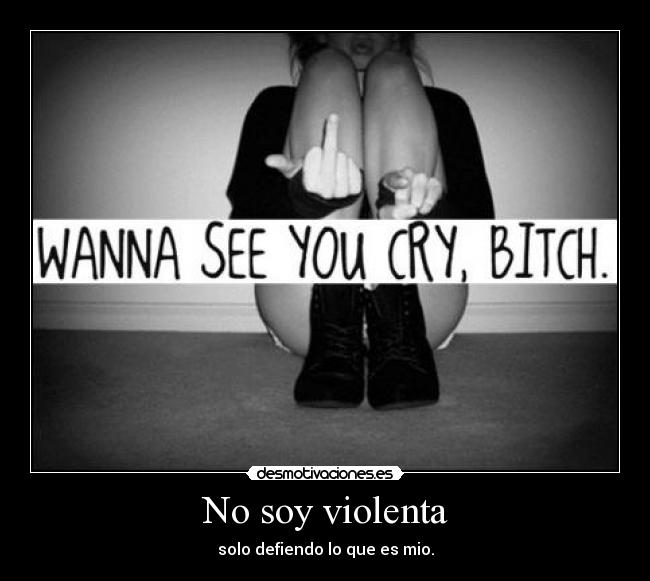 No soy violenta - solo defiendo lo que es mio.