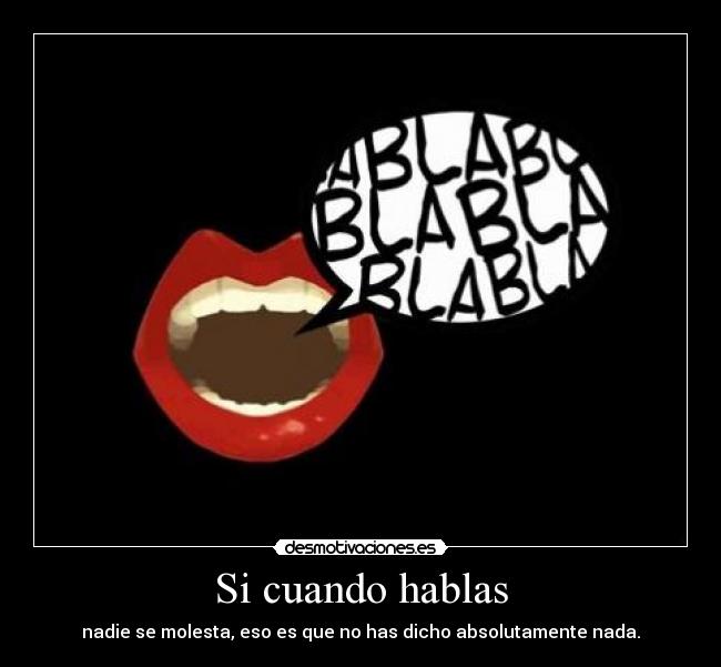 Si cuando hablas - nadie se molesta, eso es que no has dicho absolutamente nada.