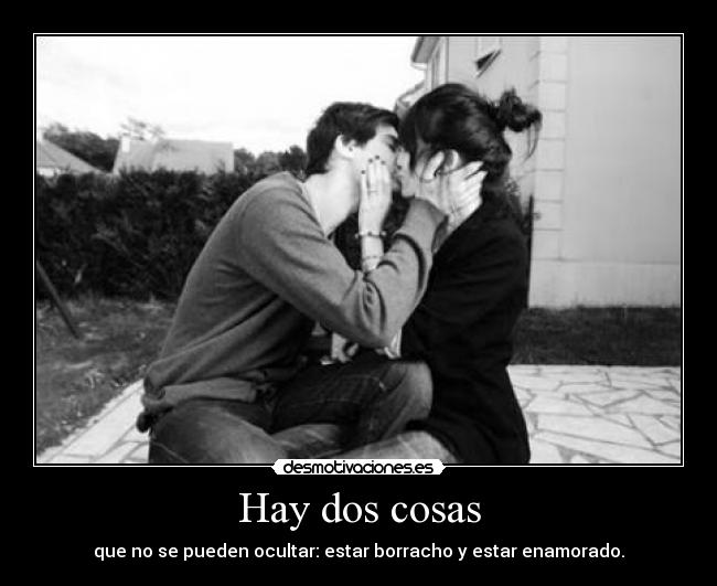 Hay dos cosas - que no se pueden ocultar: estar borracho y estar enamorado.