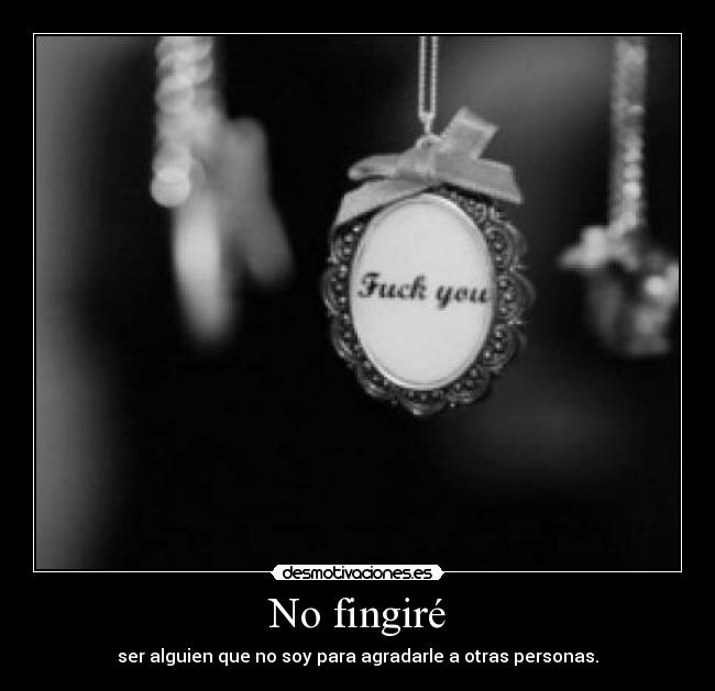 No fingiré - ser alguien que no soy para agradarle a otras personas.