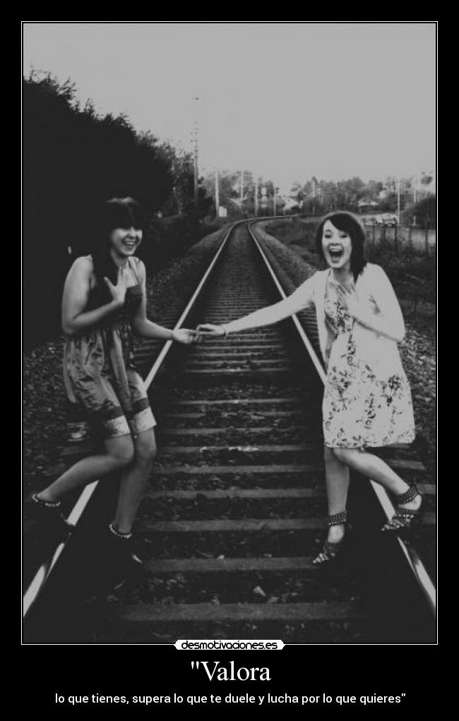 Valora - lo que tienes, supera lo que te duele y lucha por lo que quieres