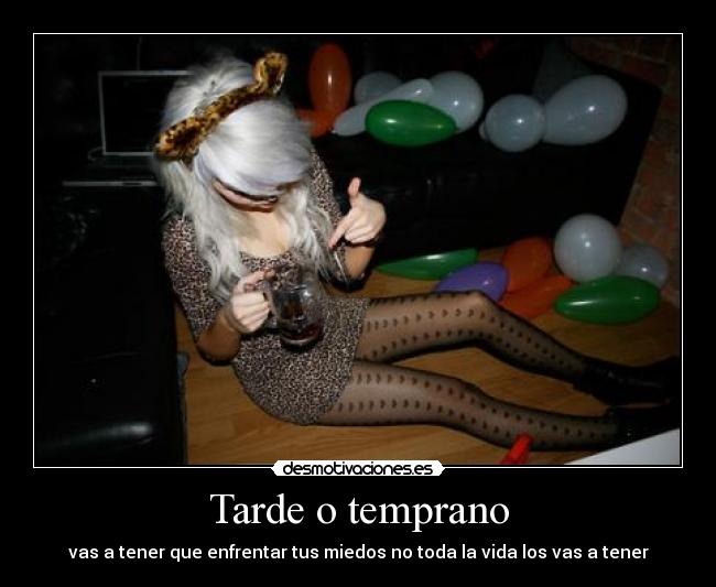 Tarde o temprano - vas a tener que enfrentar tus miedos no toda la vida los vas a tener