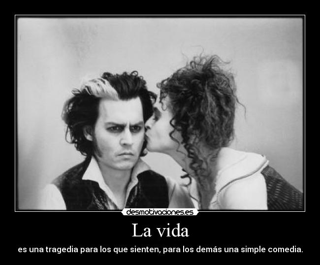 La vida - es una tragedia para los que sienten, para los demás una simple comedia.