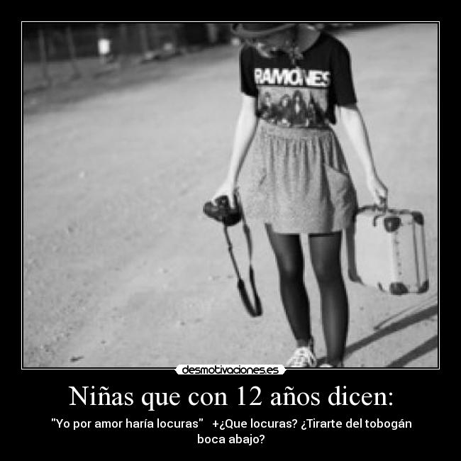 Niñas que con 12 años dicen: - Yo por amor haría locuras   +¿Que locuras? ¿Tirarte del tobogán boca abajo?