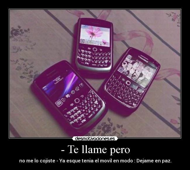 - Te llame pero - no me lo cojiste - Ya esque tenia el movil en modo : Dejame en paz.