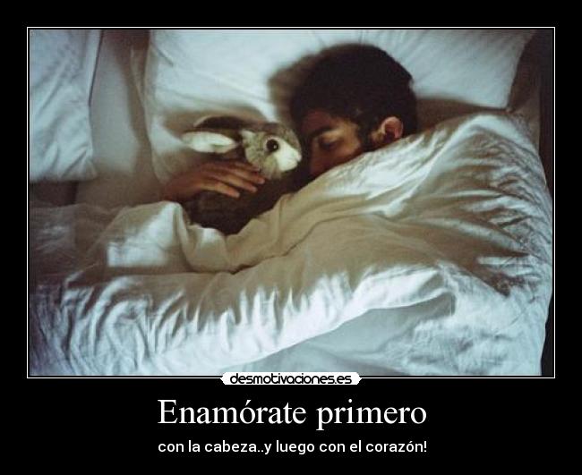 Enamórate primero - con la cabeza..y luego con el corazón!