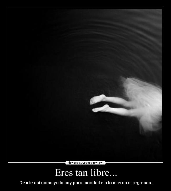 Eres tan libre... -