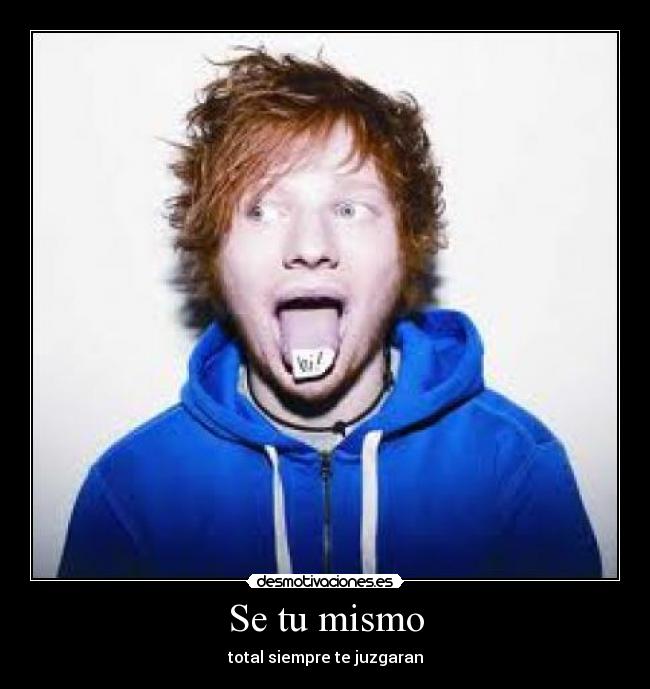 Se tu mismo - total siempre te juzgaran